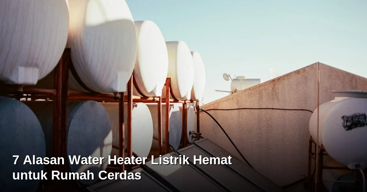 7 Alasan Water Heater Listrik Hemat untuk Rumah Cerdas